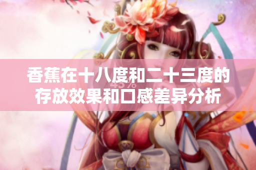 香蕉在十八度和二十三度的存放效果和口感差异分析