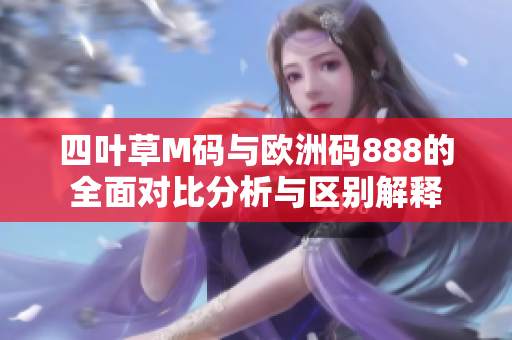 四叶草M码与欧洲码888的全面对比分析与区别解释