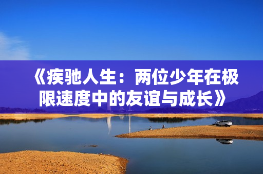 《疾驰人生：两位少年在极限速度中的友谊与成长》