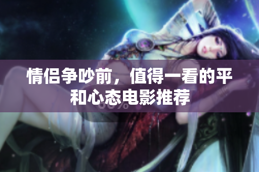 情侣争吵前，值得一看的平和心态电影推荐