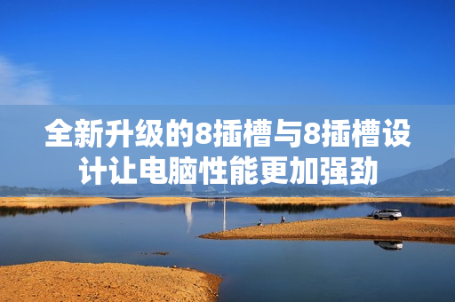 全新升级的8插槽与8插槽设计让电脑性能更加强劲