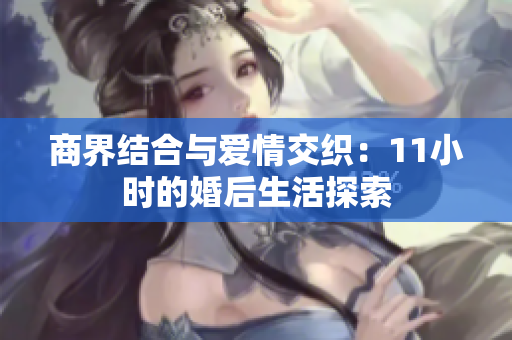 商界结合与爱情交织：11小时的婚后生活探索