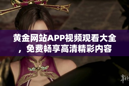 黄金网站APP视频观看大全，免费畅享高清精彩内容