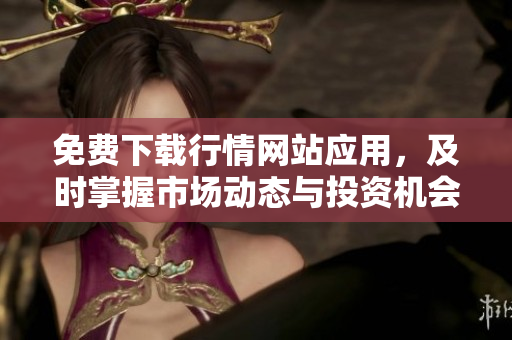 免费下载行情网站应用，及时掌握市场动态与投资机会