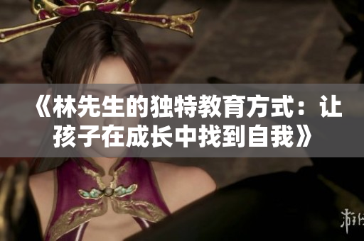 《林先生的独特教育方式：让孩子在成长中找到自我》