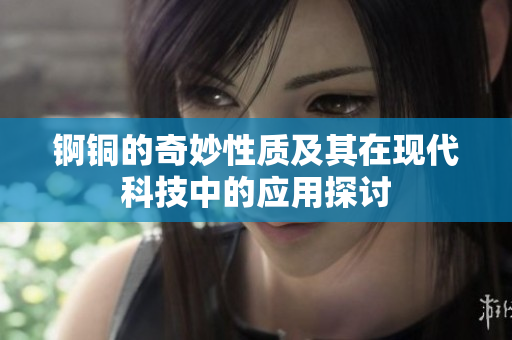 锕铜的奇妙性质及其在现代科技中的应用探讨