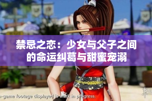 禁忌之恋：少女与父子之间的命运纠葛与甜蜜宠溺