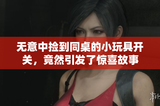无意中捡到同桌的小玩具开关，竟然引发了惊喜故事