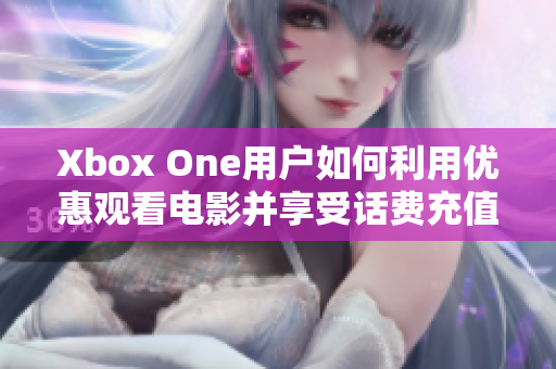 Xbox One用户如何利用优惠观看电影并享受话费充值福利