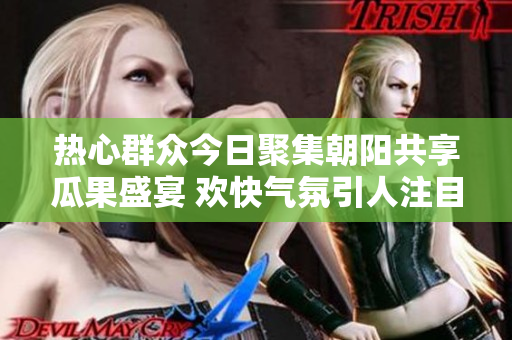 热心群众今日聚集朝阳共享瓜果盛宴 欢快气氛引人注目