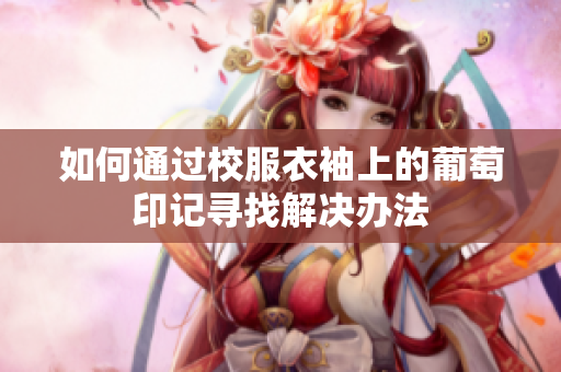 如何通过校服衣袖上的葡萄印记寻找解决办法