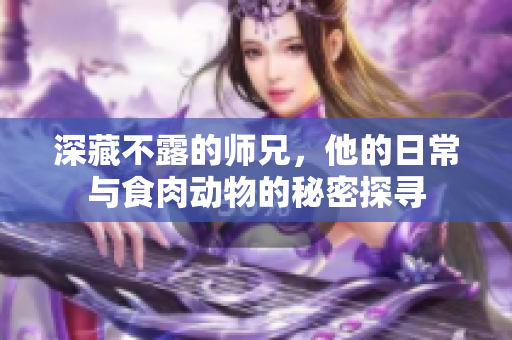 深藏不露的师兄，他的日常与食肉动物的秘密探寻