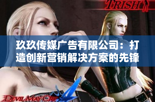玖玖传媒广告有限公司：打造创新营销解决方案的先锋企业