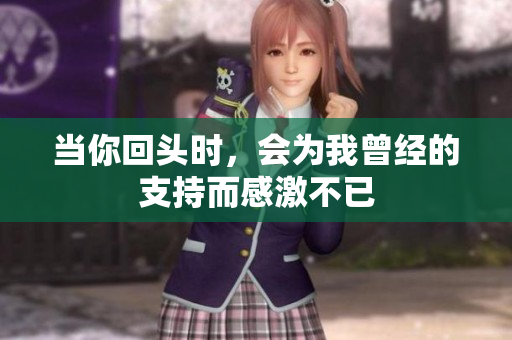 当你回头时，会为我曾经的支持而感激不已