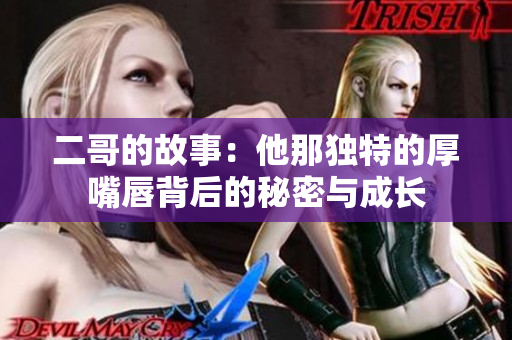 二哥的故事：他那独特的厚嘴唇背后的秘密与成长