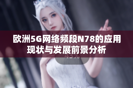 欧洲5G网络频段N78的应用现状与发展前景分析