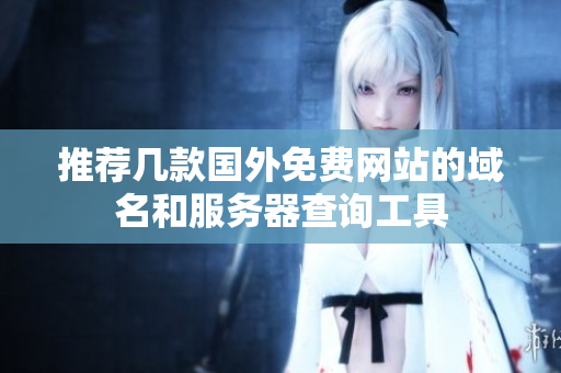 推荐几款国外免费网站的域名和服务器查询工具