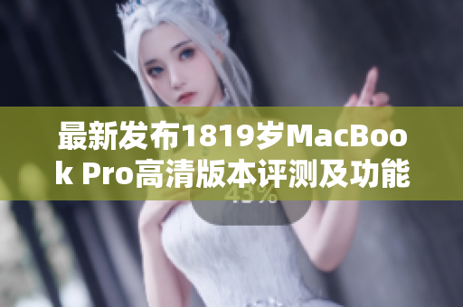 最新发布1819岁MacBook Pro高清版本评测及功能解析