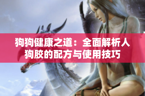狗狗健康之道：全面解析人狗胶的配方与使用技巧
