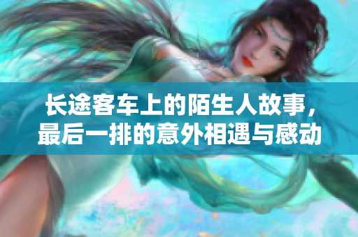 长途客车上的陌生人故事，最后一排的意外相遇与感动