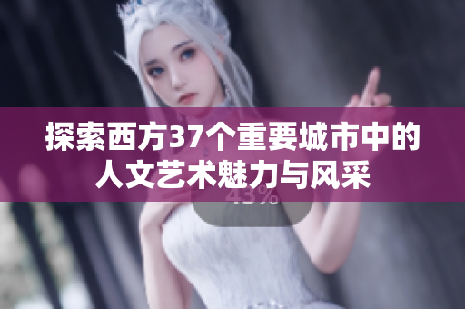 探索西方37个重要城市中的人文艺术魅力与风采
