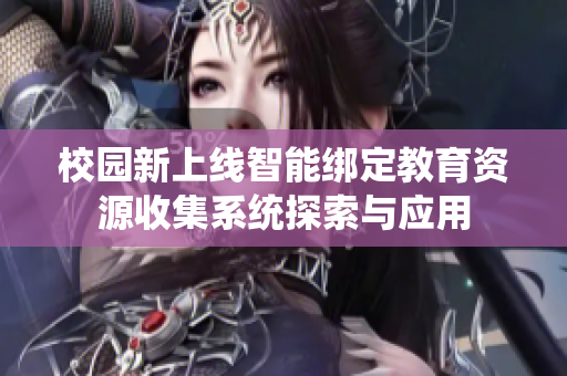 校园新上线智能绑定教育资源收集系统探索与应用