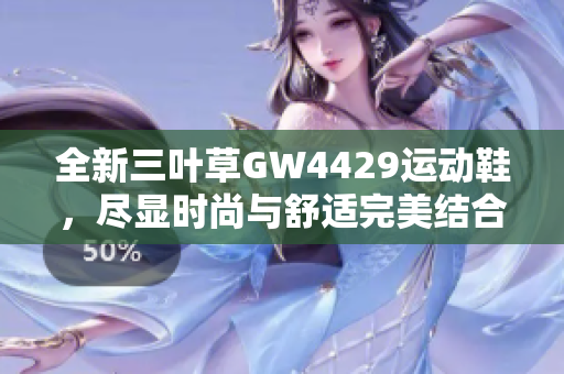 全新三叶草GW4429运动鞋，尽显时尚与舒适完美结合
