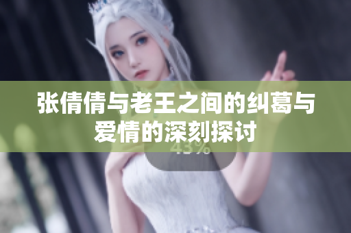 张倩倩与老王之间的纠葛与爱情的深刻探讨