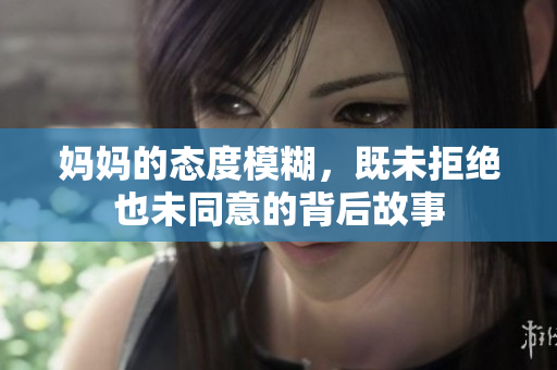 妈妈的态度模糊，既未拒绝也未同意的背后故事