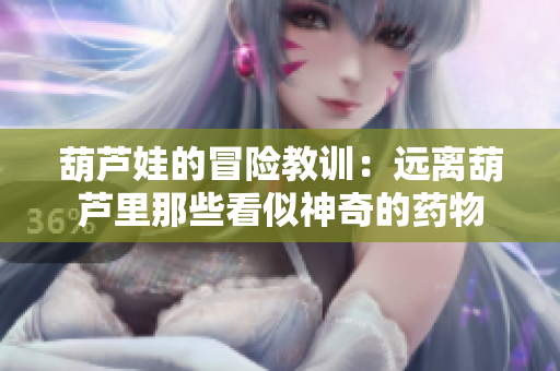 葫芦娃的冒险教训：远离葫芦里那些看似神奇的药物