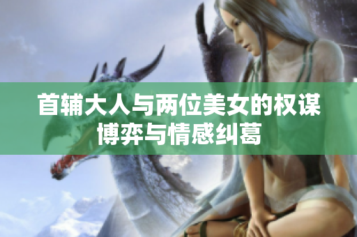 首辅大人与两位美女的权谋博弈与情感纠葛