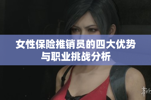 女性保险推销员的四大优势与职业挑战分析