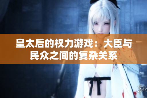 皇太后的权力游戏：大臣与民众之间的复杂关系