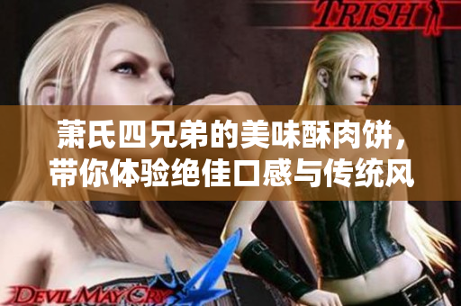 萧氏四兄弟的美味酥肉饼，带你体验绝佳口感与传统风味