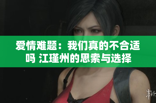 爱情难题：我们真的不合适吗 江瑾州的思索与选择