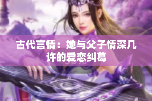 古代言情：她与父子情深几许的爱恋纠葛