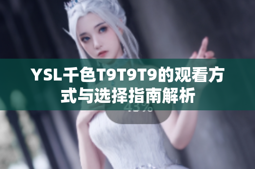 YSL千色T9T9T9的观看方式与选择指南解析