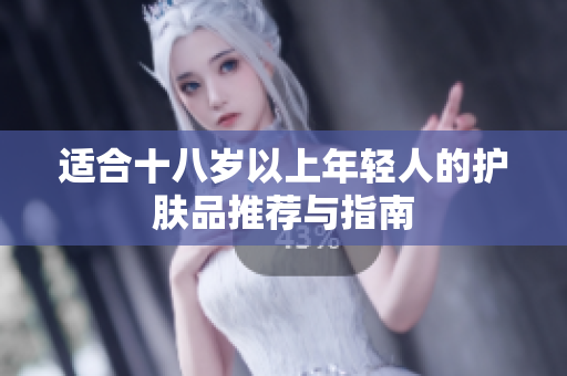 适合十八岁以上年轻人的护肤品推荐与指南