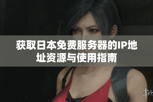 获取日本免费服务器的IP地址资源与使用指南