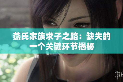 燕氏家族求子之路：缺失的一个关键环节揭秘