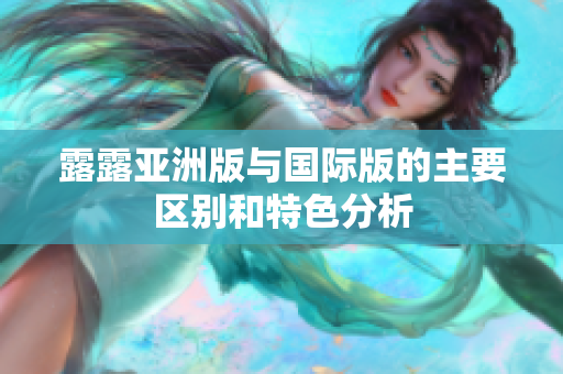 露露亚洲版与国际版的主要区别和特色分析