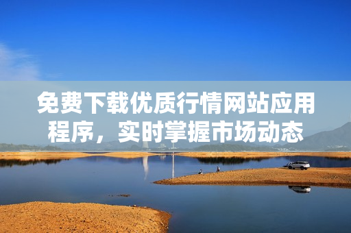 免费下载优质行情网站应用程序，实时掌握市场动态