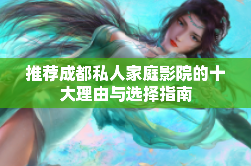 推荐成都私人家庭影院的十大理由与选择指南