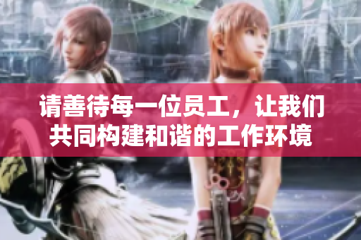 请善待每一位员工，让我们共同构建和谐的工作环境