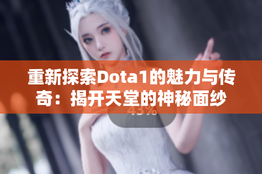 重新探索Dota1的魅力与传奇：揭开天堂的神秘面纱