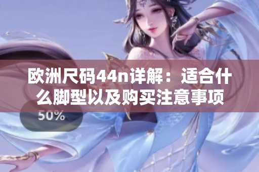 欧洲尺码44n详解：适合什么脚型以及购买注意事项