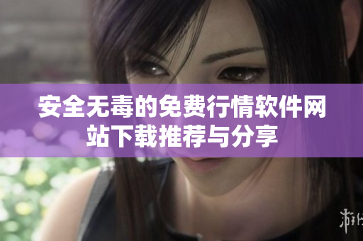 安全无毒的免费行情软件网站下载推荐与分享