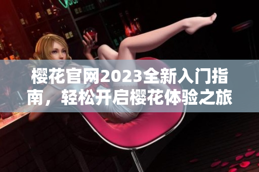 樱花官网2023全新入门指南，轻松开启樱花体验之旅