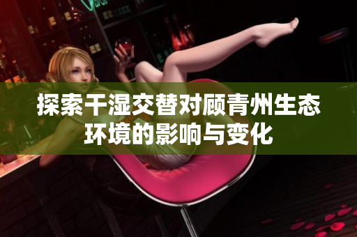 探索干湿交替对顾青州生态环境的影响与变化