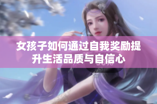女孩子如何通过自我奖励提升生活品质与自信心